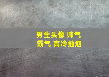 男生头像 帅气 霸气 高冷抽烟